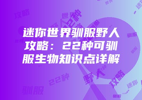 迷你世界驯服野人攻略：22种可驯服生物知识点详解