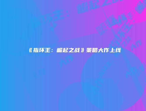 《指环王：崛起之战》策略大作上线
