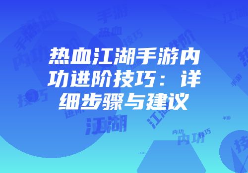 热血江湖手游内功进阶技巧：详细步骤与建议