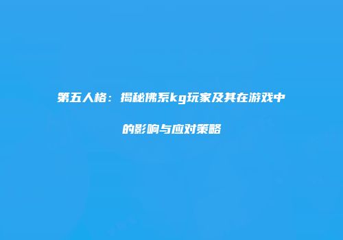 第五人格：揭秘佛系kg玩家及其在游戏中的影响与应对策略