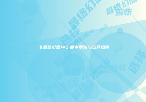《最终幻想14》版本解析与选择指南