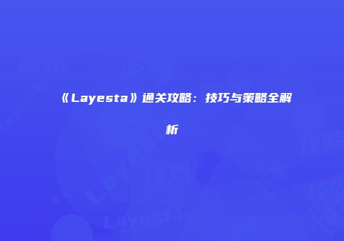 《Layesta》通关攻略：技巧与策略全解析
