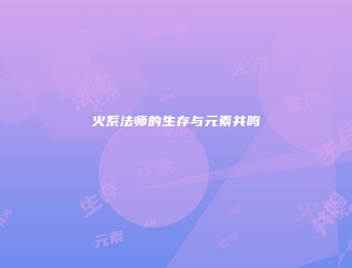 火系法师的生存与元素共鸣