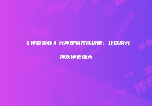 《传奇霸业》元神宠物养成指南：让你的元神伙伴更强大