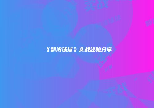 《翻滚球球》实战经验分享