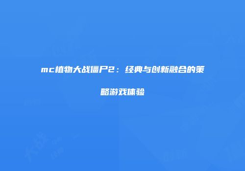 mc植物大战僵尸2：经典与创新融合的策略游戏体验