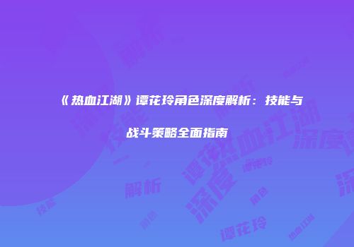 《热血江湖》谭花玲角色深度解析:技能与战斗策略全面指南