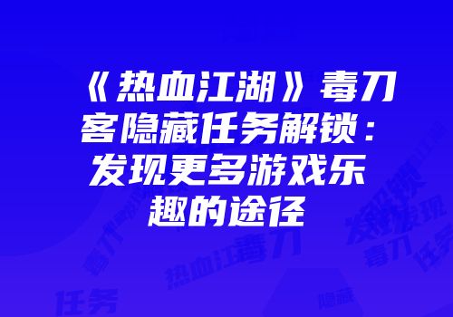 《热血江湖》毒刀客隐藏任务解锁：发现更多游戏乐趣的途径