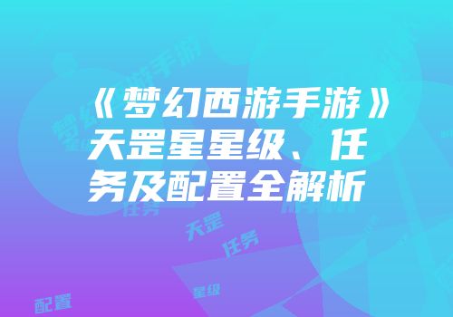 《梦幻西游手游》天罡星星级、任务及配置全解析
