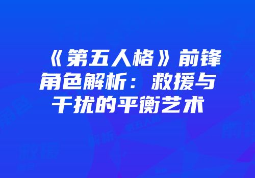 《第五人格》前锋角色解析：救援与干扰的平衡艺术