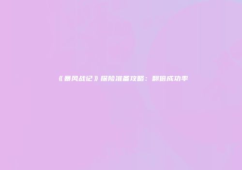 《暴风战记》探险准备攻略：翻倍成功率