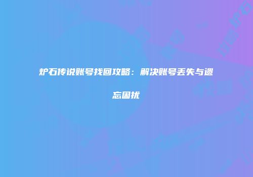 炉石传说账号找回攻略：解决账号丢失与遗忘困扰