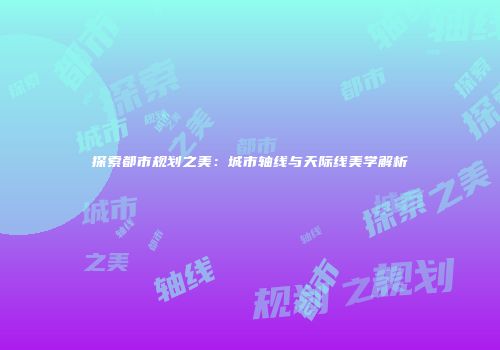 探索都市规划之美：城市轴线与天际线美学解析