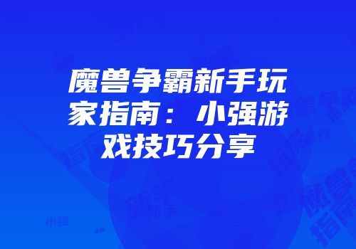 魔兽争霸新手玩家指南：小强游戏技巧分享