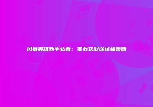 风暴英雄新手必看：宝石获取途径和策略