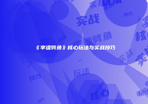 《李逵劈鱼》核心玩法与实战技巧