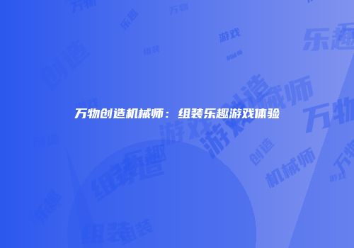 万物创造机械师：组装乐趣游戏体验