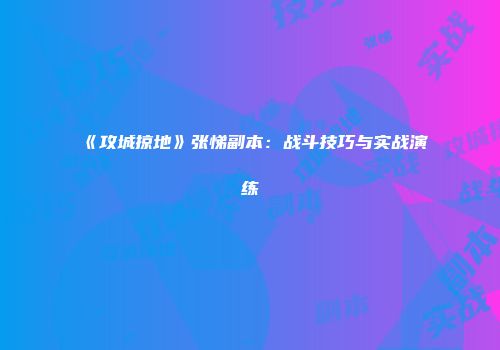 《攻城掠地》张悌副本：战斗技巧与实战演练