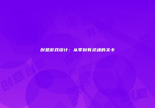 创意游戏设计：从零到有灵魂的关卡