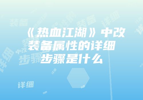 《热血江湖》中改装备属性的详细步骤是什么