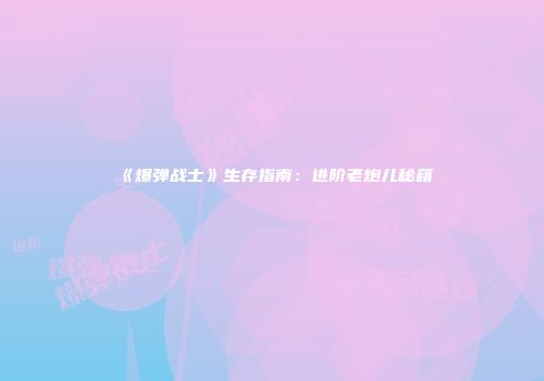 《爆弹战士》生存指南：进阶老炮儿秘籍
