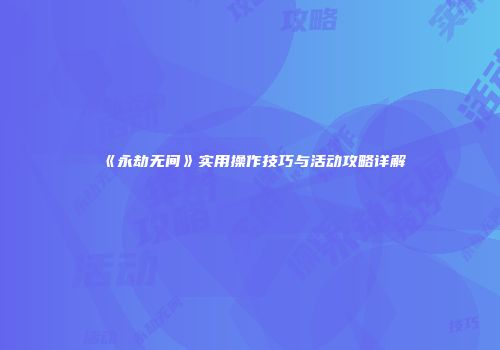 《永劫无间》实用操作技巧与活动攻略详解