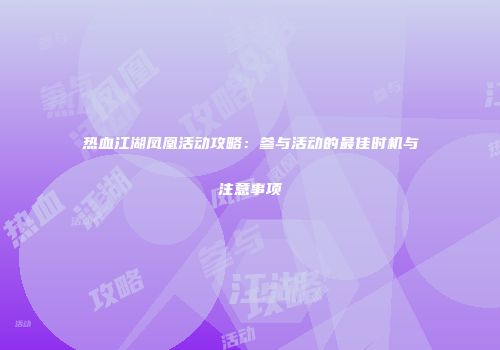 热血江湖凤凰活动攻略：参与活动的最佳时机与注意事项