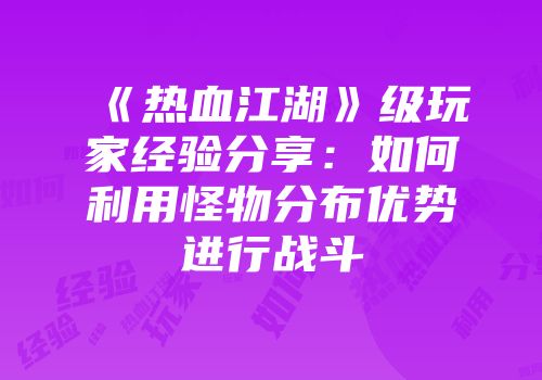 《热血江湖》级玩家经验分享：如何利用怪物分布优势进行战斗