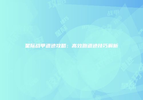 星际战甲遗迹攻略：高效跑遗迹技巧解析