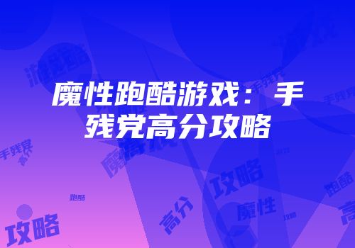 魔性跑酷游戏：手残党高分攻略