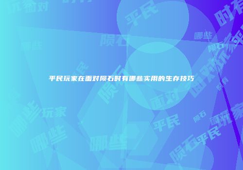 平民玩家在面对陨石时有哪些实用的生存技巧
