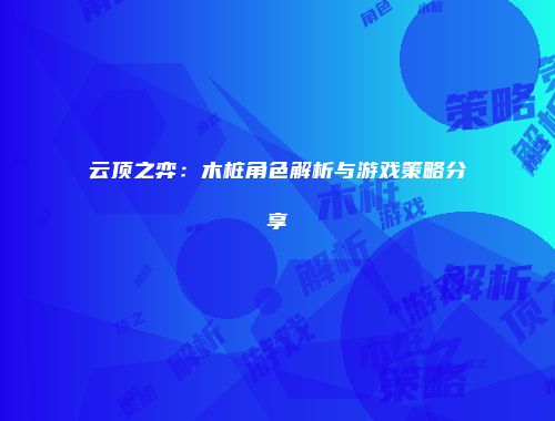 云顶之弈：木桩角色解析与游戏策略分享