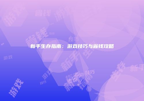 新手生存指南：游戏技巧与省钱攻略