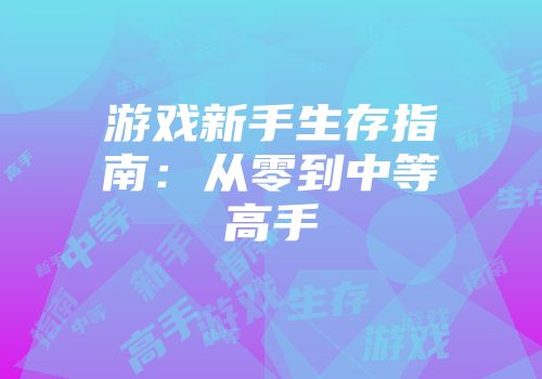 游戏新手生存指南：从零到中等高手