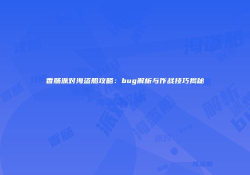 香肠派对海盗船攻略：bug解析与作战技巧揭秘