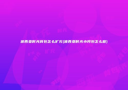波西亚时光背包怎么扩充(波西亚时光小挎包怎么做)