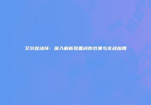 艾尔登法环：深入解析装备减伤效果与实战应用