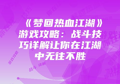 《梦回热血江湖》游戏攻略：战斗技巧详解让你在江湖中无往不胜