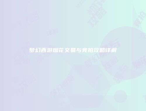 梦幻西游烟花交易与竞拍攻略详解
