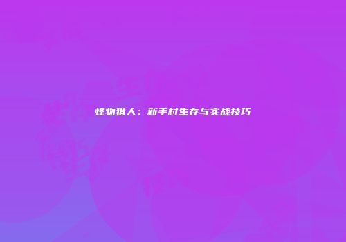 怪物猎人：新手村生存与实战技巧