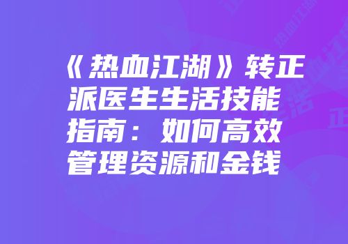 《热血江湖》转正派医生生活技能指南：如何高效管理资源和金钱