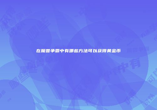 在魔兽争霸中有哪些方法可以获得黄金币