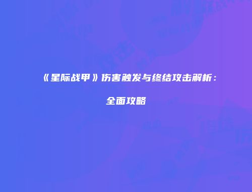 《星际战甲》伤害触发与终结攻击解析：全面攻略