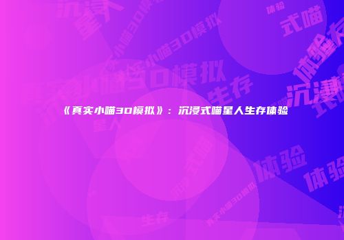 《真实小喵3D模拟》：沉浸式喵星人生存体验