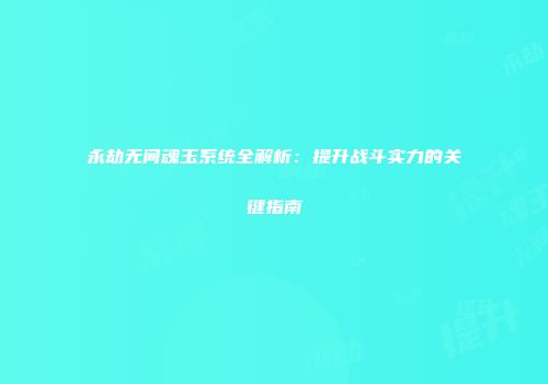 永劫无间魂玉系统全解析：提升战斗实力的关键指南