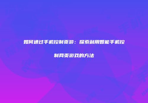 如何通过手机控制页游：探索利用智能手机控制网页游戏的方法