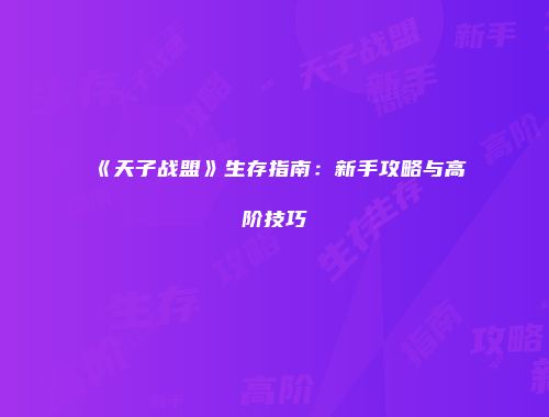 《天子战盟》生存指南：新手攻略与高阶技巧