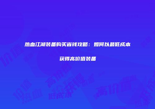 热血江湖装备购买省钱攻略：如何以最低成本获得高价值装备