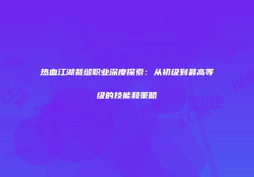 热血江湖裁缝职业深度探索:从初级到最高等级的技能和策略