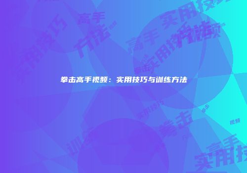 拳击高手视频：实用技巧与训练方法